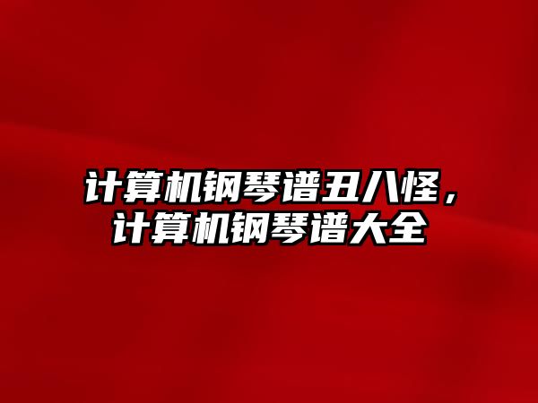 計算機鋼琴譜丑八怪，計算機鋼琴譜大全