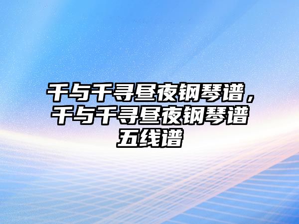 千與千尋晝夜鋼琴譜，千與千尋晝夜鋼琴譜五線譜