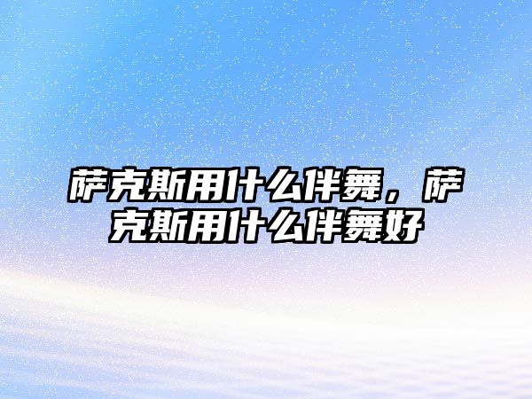 薩克斯用什么伴舞，薩克斯用什么伴舞好