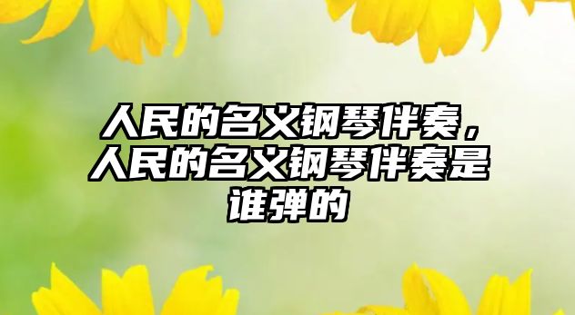 人民的名義鋼琴伴奏，人民的名義鋼琴伴奏是誰彈的