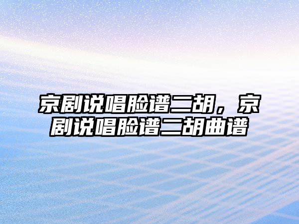 京劇說唱臉譜二胡，京劇說唱臉譜二胡曲譜