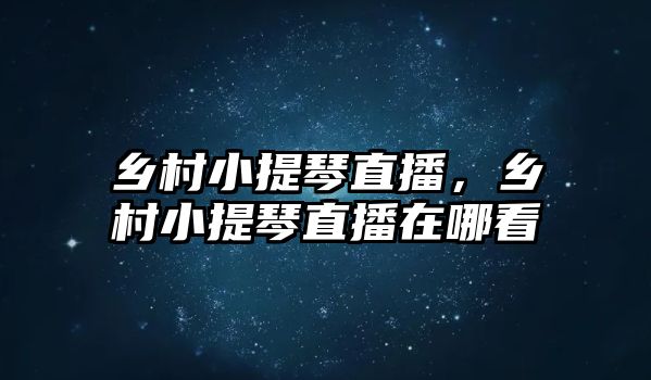 鄉村小提琴直播，鄉村小提琴直播在哪看