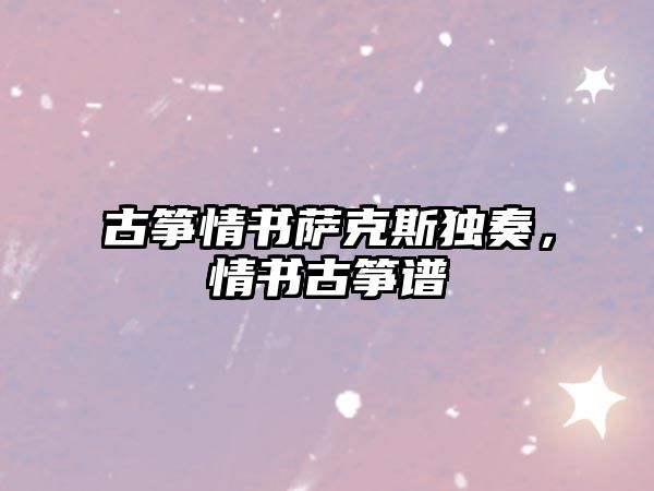 古箏情書薩克斯獨(dú)奏，情書古箏譜