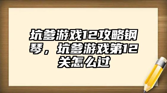 坑爹游戲12攻略鋼琴，坑爹游戲第12關怎么過