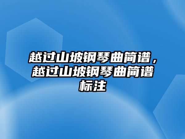 越過(guò)山坡鋼琴曲簡(jiǎn)譜，越過(guò)山坡鋼琴曲簡(jiǎn)譜標(biāo)注