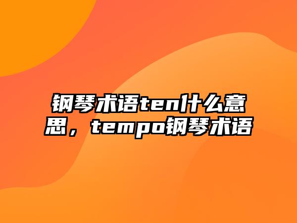 鋼琴術(shù)語(yǔ)ten什么意思，tempo鋼琴術(shù)語(yǔ)