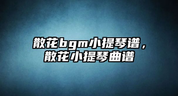 散花bgm小提琴譜，散花小提琴曲譜