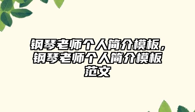 鋼琴老師個(gè)人簡(jiǎn)介模板，鋼琴老師個(gè)人簡(jiǎn)介模板范文