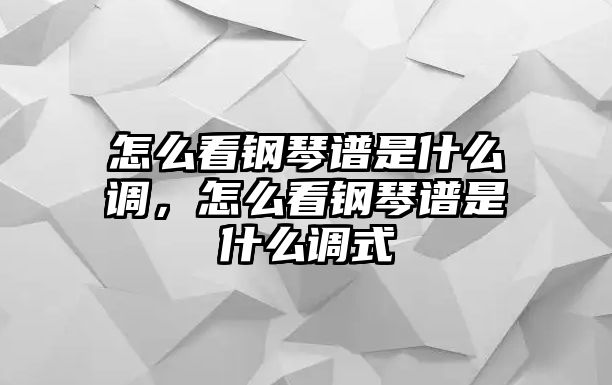 怎么看鋼琴譜是什么調，怎么看鋼琴譜是什么調式