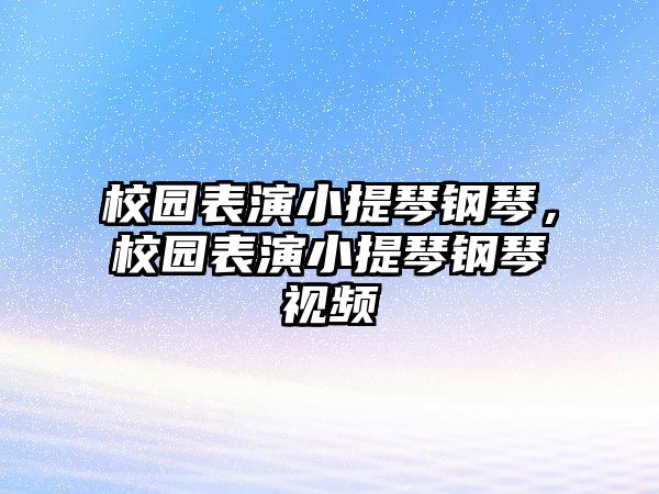 校園表演小提琴鋼琴，校園表演小提琴鋼琴視頻