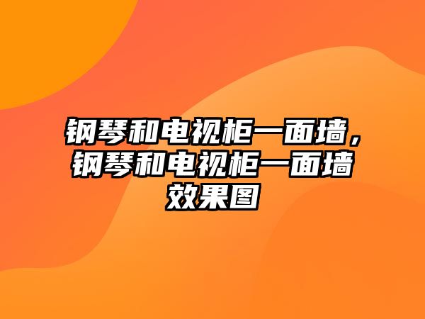 鋼琴和電視柜一面墻，鋼琴和電視柜一面墻效果圖