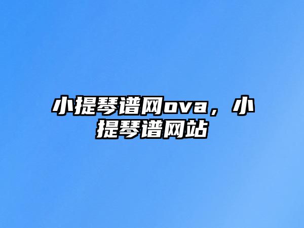 小提琴譜網(wǎng)ova，小提琴譜網(wǎng)站