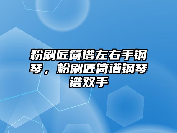 粉刷匠簡譜左右手鋼琴，粉刷匠簡譜鋼琴譜雙手