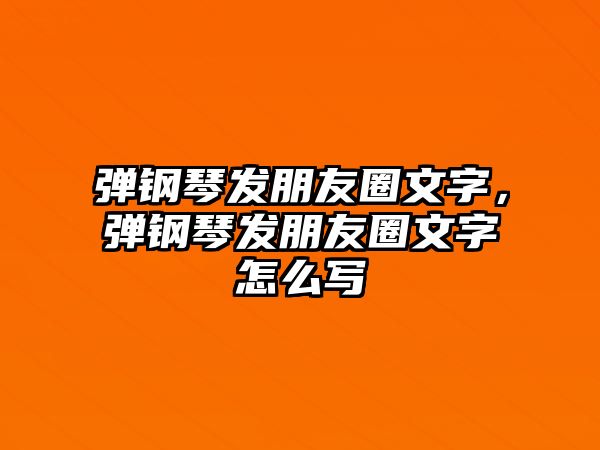 彈鋼琴發(fā)朋友圈文字，彈鋼琴發(fā)朋友圈文字怎么寫