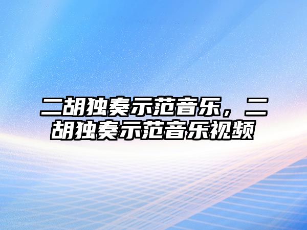 二胡獨奏示范音樂，二胡獨奏示范音樂視頻