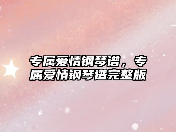 專屬愛情鋼琴譜，專屬愛情鋼琴譜完整版