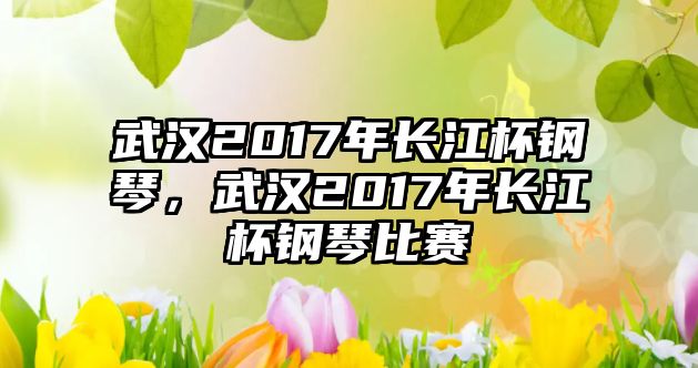 武漢2017年長江杯鋼琴，武漢2017年長江杯鋼琴比賽