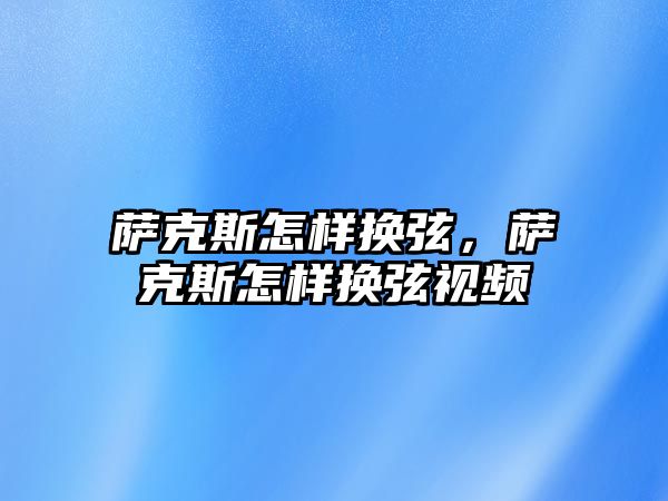 薩克斯怎樣換弦，薩克斯怎樣換弦視頻