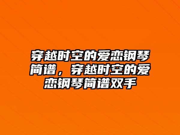 穿越時空的愛戀鋼琴簡譜，穿越時空的愛戀鋼琴簡譜雙手