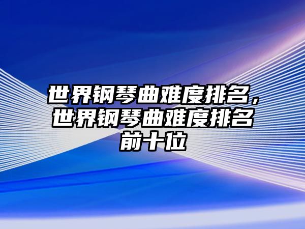 世界鋼琴曲難度排名，世界鋼琴曲難度排名前十位