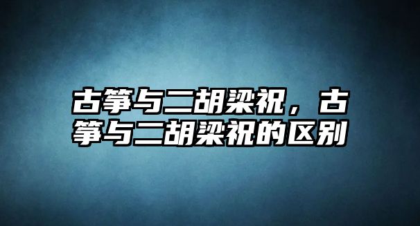 古箏與二胡梁祝，古箏與二胡梁祝的區(qū)別