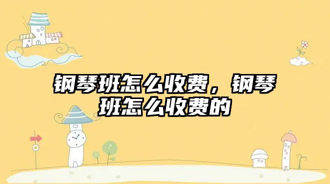 鋼琴班怎么收費，鋼琴班怎么收費的