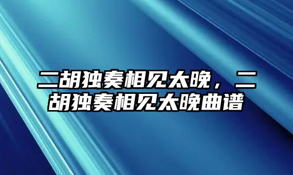 二胡獨奏相見太晚，二胡獨奏相見太晚曲譜