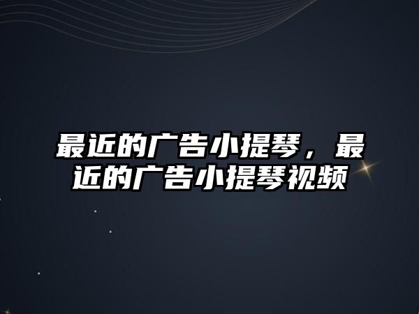 最近的廣告小提琴，最近的廣告小提琴視頻