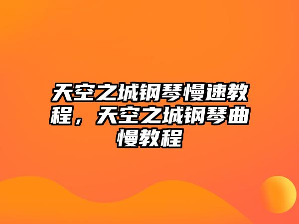 天空之城鋼琴慢速教程，天空之城鋼琴曲慢教程