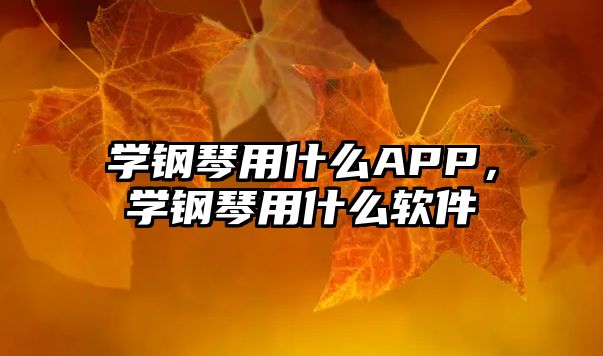 學鋼琴用什么APP，學鋼琴用什么軟件