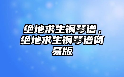 絕地求生鋼琴譜，絕地求生鋼琴譜簡易版