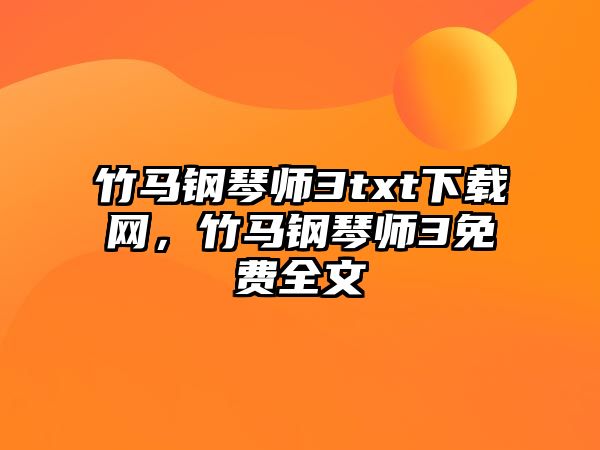 竹馬鋼琴師3txt下載網(wǎng)，竹馬鋼琴師3免費(fèi)全文