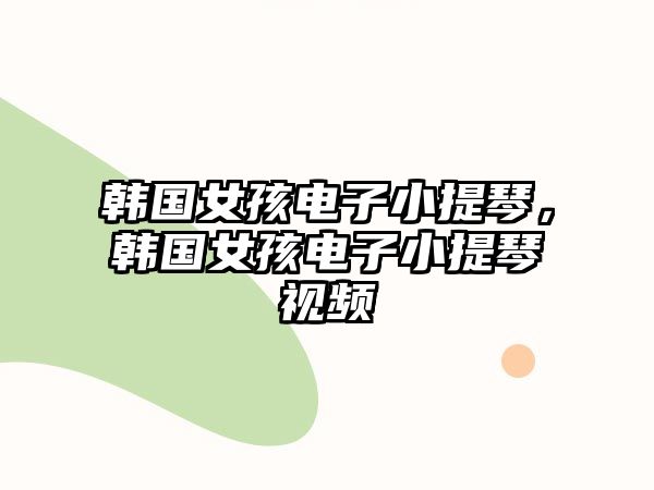 韓國女孩電子小提琴，韓國女孩電子小提琴視頻