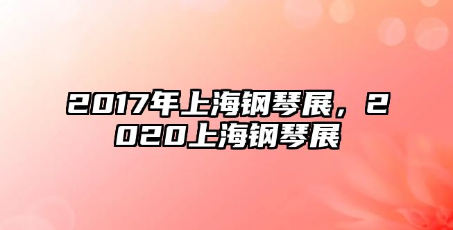 2017年上海鋼琴展，2020上海鋼琴展