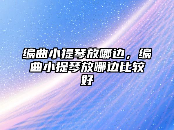 編曲小提琴放哪邊，編曲小提琴放哪邊比較好