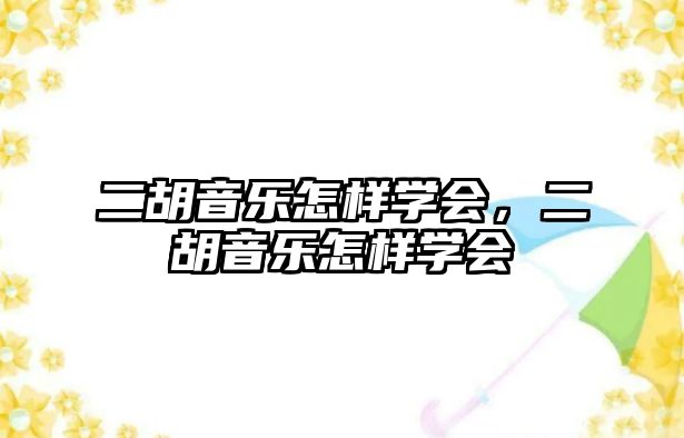 二胡音樂(lè)怎樣學(xué)會(huì)，二胡音樂(lè)怎樣學(xué)會(huì)