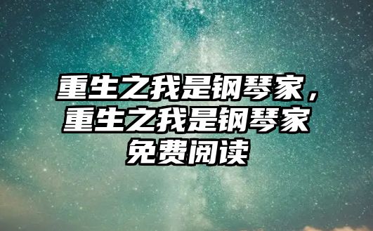 重生之我是鋼琴家，重生之我是鋼琴家免費(fèi)閱讀