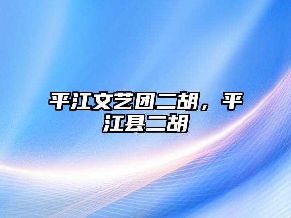 平江文藝團二胡，平江縣二胡