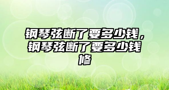 鋼琴弦斷了要多少錢，鋼琴弦斷了要多少錢修