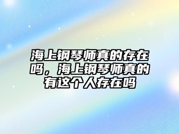 海上鋼琴師真的存在嗎，海上鋼琴師真的有這個人存在嗎