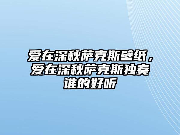 愛在深秋薩克斯壁紙，愛在深秋薩克斯獨奏誰的好聽