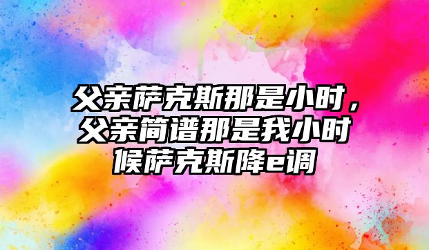 父親薩克斯那是小時，父親簡譜那是我小時候薩克斯降e調(diào)