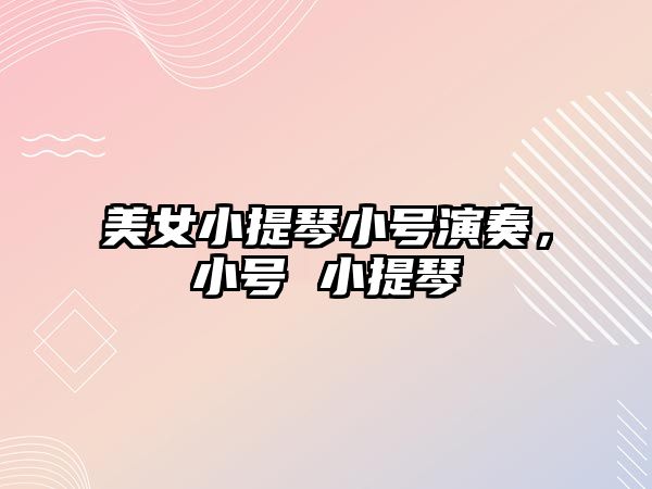 美女小提琴小號演奏，小號 小提琴