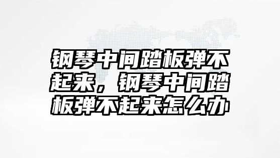 鋼琴中間踏板彈不起來，鋼琴中間踏板彈不起來怎么辦