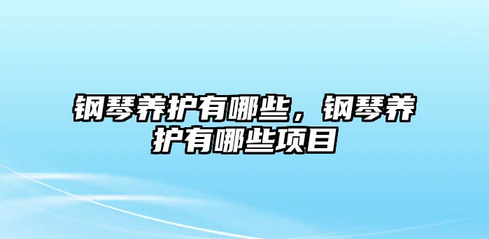 鋼琴養護有哪些，鋼琴養護有哪些項目