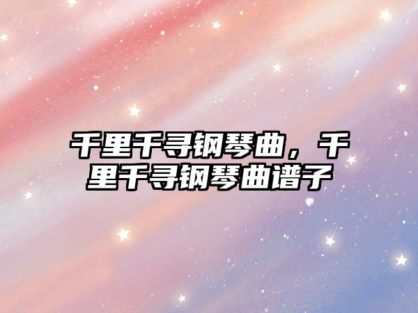 千里千尋鋼琴曲，千里千尋鋼琴曲譜子