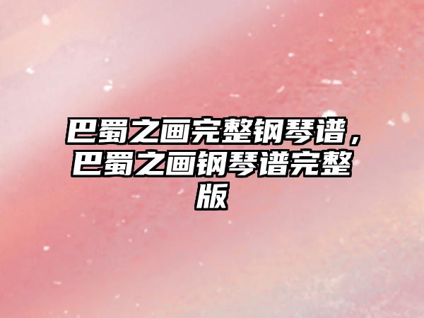 巴蜀之畫完整鋼琴譜，巴蜀之畫鋼琴譜完整版