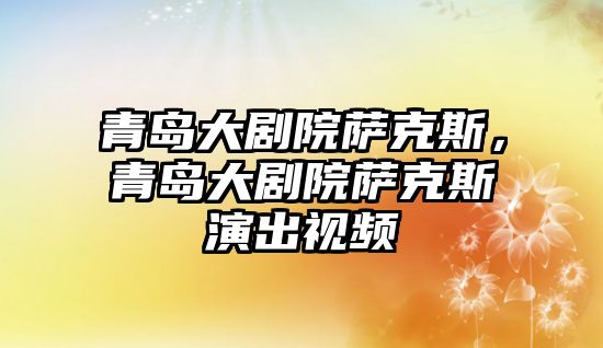 青島大劇院薩克斯，青島大劇院薩克斯演出視頻