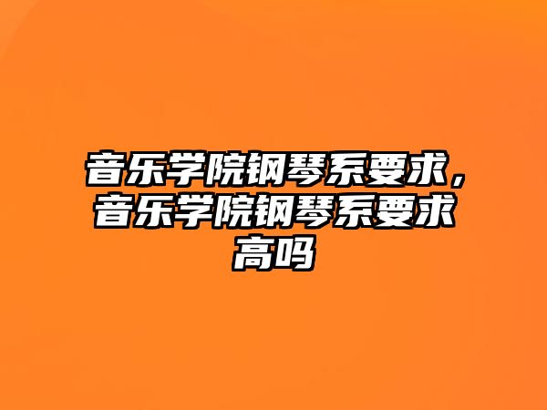 音樂學院鋼琴系要求，音樂學院鋼琴系要求高嗎