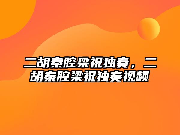 二胡秦腔梁祝獨奏，二胡秦腔梁祝獨奏視頻